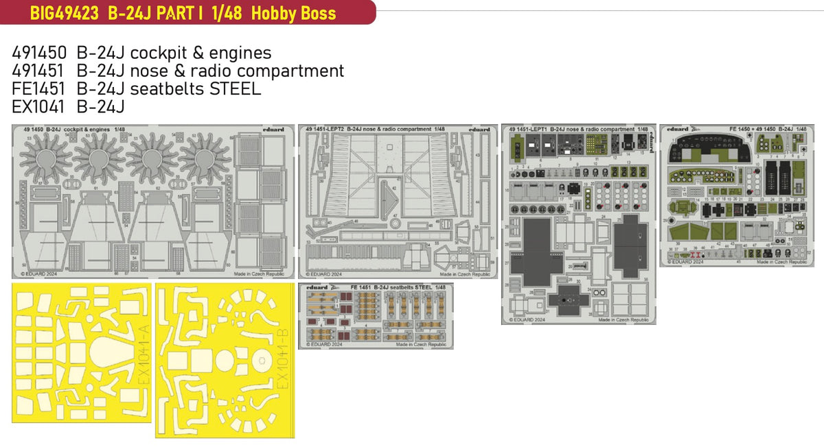Consolidated B-24J Liberator PART I 1/48 (designed to be used with Hobby Boss kits) This BiG-Ed set includes all these Eduard sets..... ED491450 B-24J cockpit & enginesED491451 B-24J nose & radio compartment EDFE1451 B-24J seatbelts STEELEDEX1041 B-24J