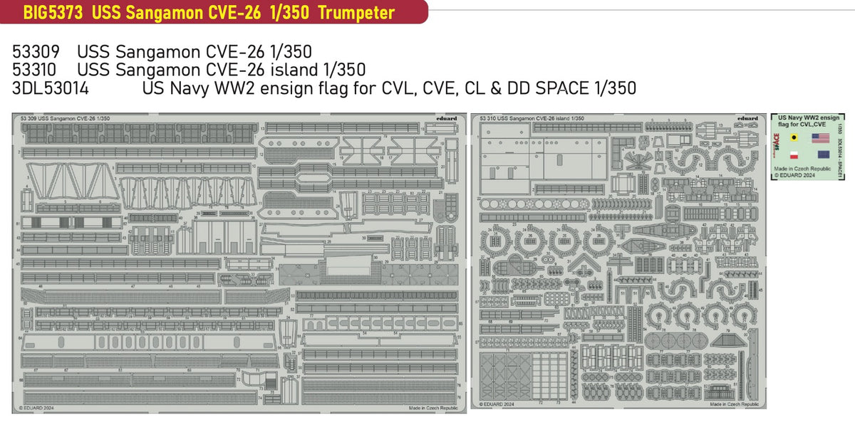 USS Sangamon CVE-26 (designed to be used with Trumpeter kits) This BiG-Ed set includes all these Eduard sets.... ED53309 USS Sangamon CVE-26 1/350ED53310 USS Sangamon CVE-26 island 1/350ED3DL53014 US Navy WW2 ensign flag for CVL, CVE, CL & DD SPACE 1/350