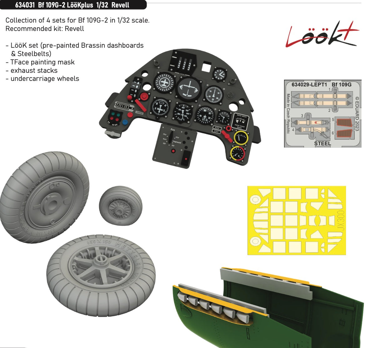 Messerschmitt Bf-109G-2 LooK plus (designed to be used with Revell kits) Includes...EDJX300 Bf-109G-2/4 TFace canopy frame paint mask (inside & outside) ED632184 Bf-109G-2/4 exhaust stacksED634029 Bf-109G-2 LooK ED632186 Bf-109G-2 wheels